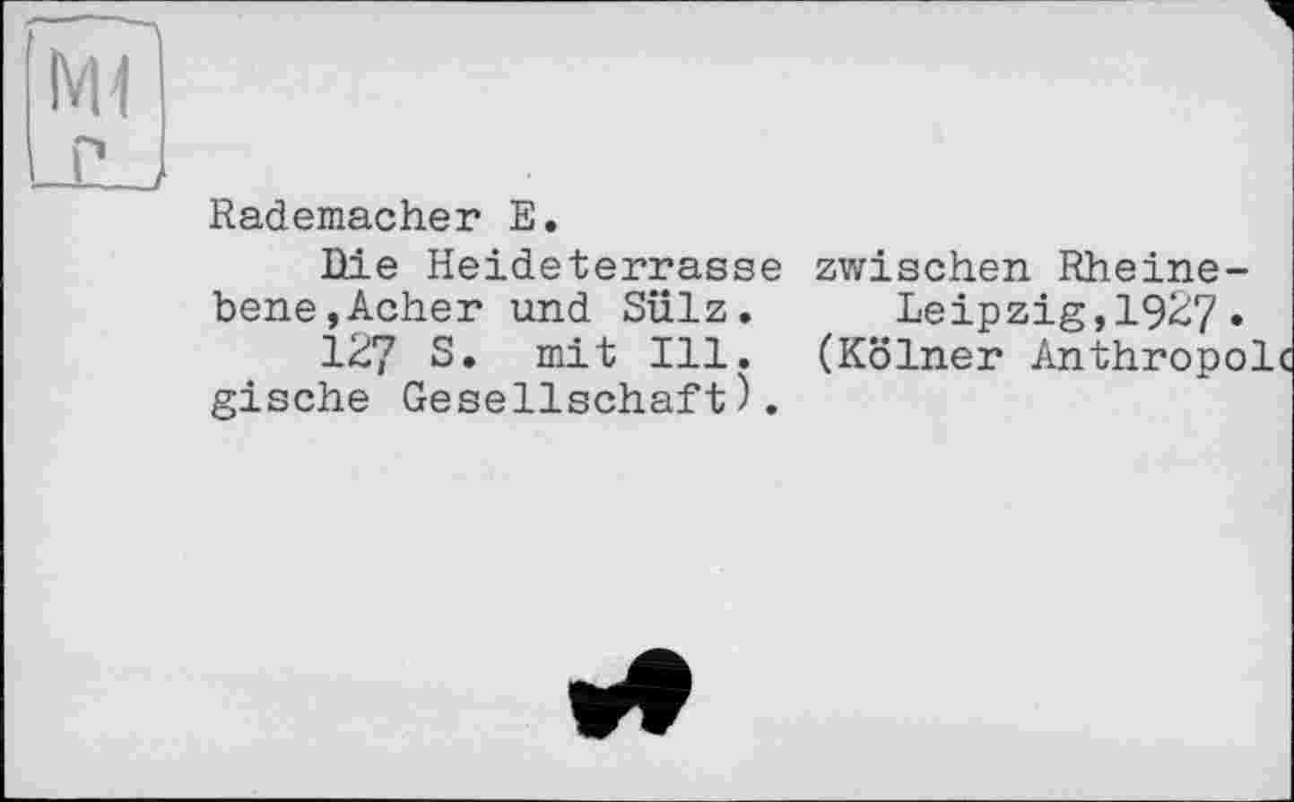 ﻿Rademacher E.
Ilie Heideterrasse bene,Acher und Sülz.
127 S. mit Ill. gische Gesellschaft).
zwischen Rheine-Leipzig, 1927.
(Kölner Anthropolc